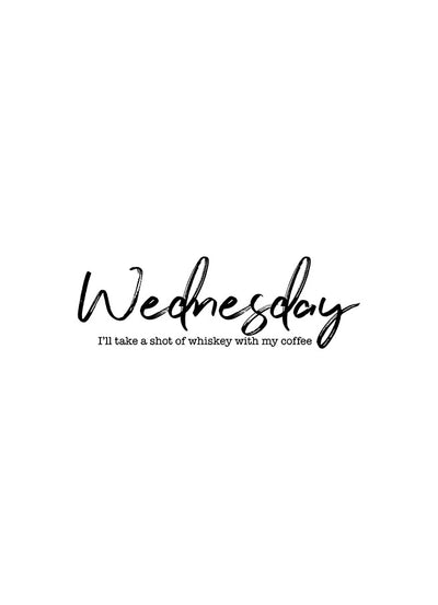 A black text on white background typography poster reading “Wednesday I’ll take a shot of whiskey with my coffee.”